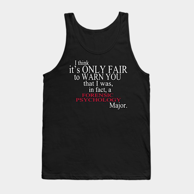 I Think It’s Only Fair To Warn You That I Was, In Fact, A Forensic Psychology Major Tank Top by delbertjacques